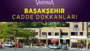 Vadiyaka Cadde Dükkanları: Başakşehir'de Yatırım Yapmanın En Doğru Adresi